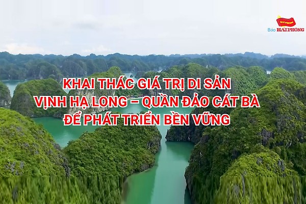 [Phóng sự VIDEO] Khai thác giá trị di sản Vịnh Hạ Long – quần đảo Cát Bà để phát triển bền vững